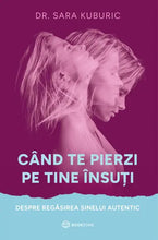 Încarcă imaginea în vizualizatorul Galerie, Cand te pierzi pe tine insuti- despre regasirea sinelui autentic - Dr. Sara Kuburic