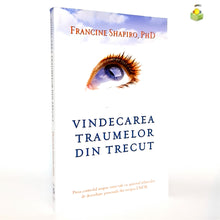 Încarcă imaginea în vizualizatorul Galerie, VINDECAREA TRAUMELOR DIN TRECUT - Francine Shapiro , PhD