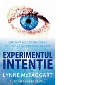 Experimentul intentie - Cum sa va folositi gandurile penrru a va schimba viata si lumea - LYNNE McTaggart