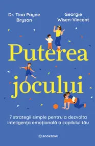 Puterea jocului- 7 strategii simple pentru a dezvolta inteligența emoțională a copilului tău- Dr. Tina Payne BrysonGeorgie Wisen-Vincent