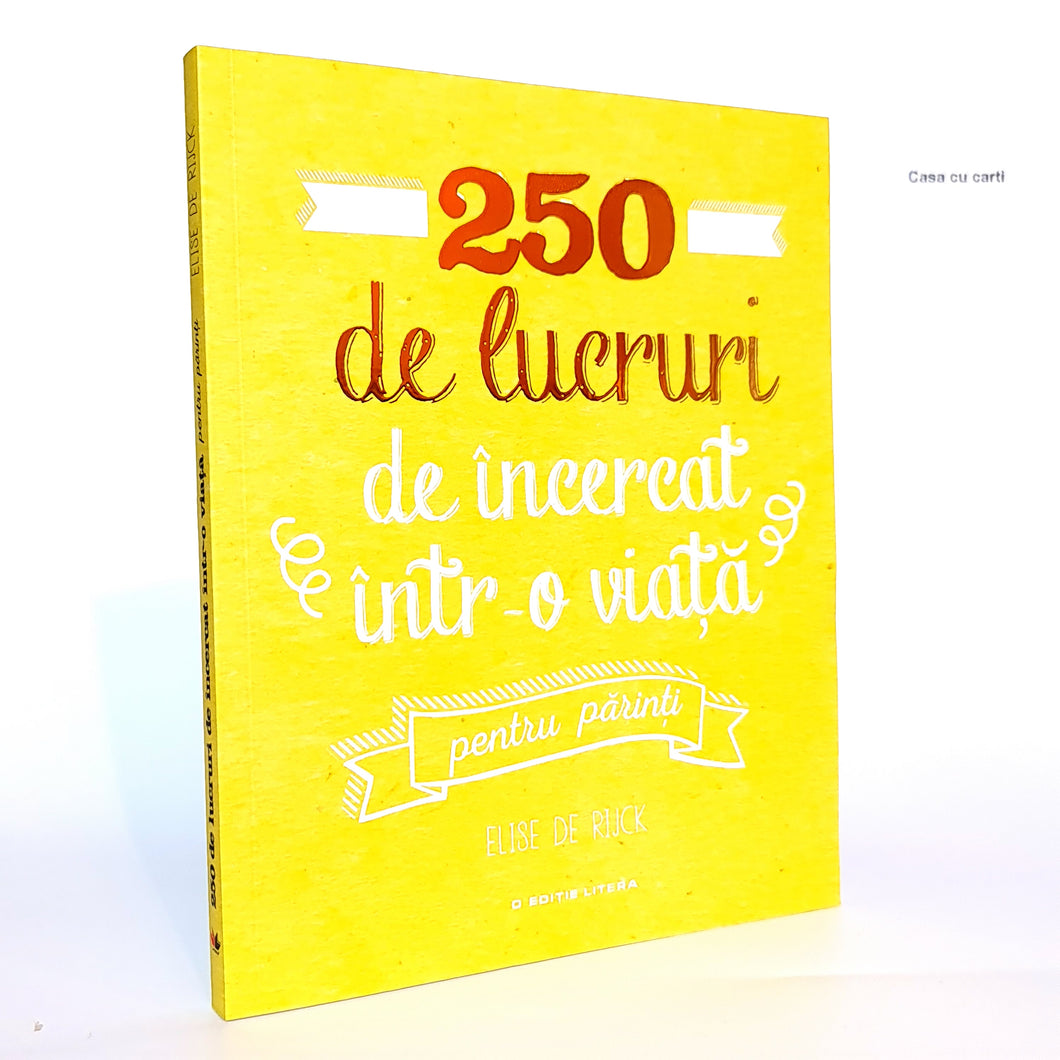 250 DE LUCRURI DE INCERCAT INTR-O VIATA - PENTRU PARINTI - Elise De Rijck